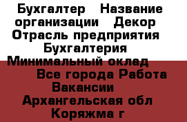 Бухгалтер › Название организации ­ Декор › Отрасль предприятия ­ Бухгалтерия › Минимальный оклад ­ 18 000 - Все города Работа » Вакансии   . Архангельская обл.,Коряжма г.